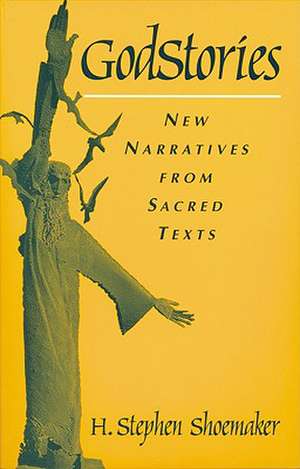 Godstories: New Narratives from Sacred Texts de H. Stephen Shoemaker