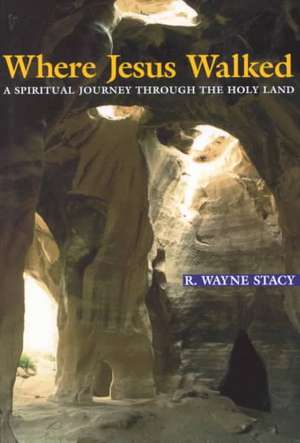 Where Jesus Walked: A Spiritual Journey Through the Holy Land de R. Wayne Stacy