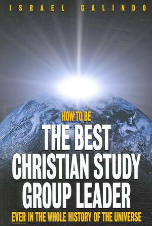 How to Be the Best Christian Study Group Leader Ever in the Whole History of the Universe de Israel Galindo