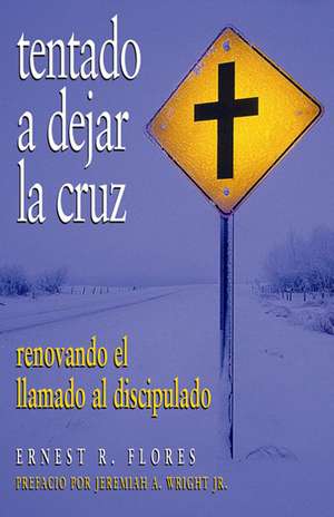 Tentado a dejar la cruz: Renovando El Llamado Al Discipulado de Ernest R. Flores