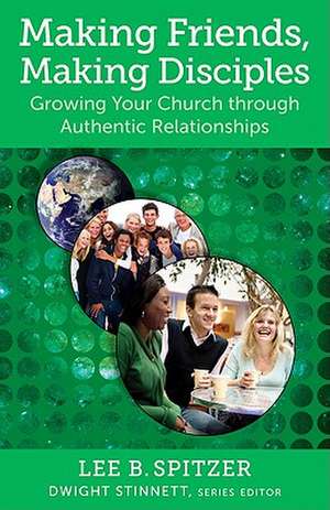 Making Friends, Making Disciples: Growing Your Church Through Authentic Relationships de Lee B. Spitzer