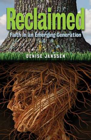 Reclaimed: Faith in an Emerging Generation de Denise Janssen