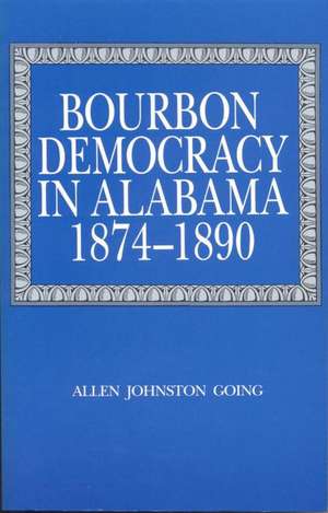 Bourbon Democracy in Alabama, 1874–1890 de Allen Johnston Going