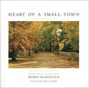 Heart of A Small Town: Photographs of Alabama Towns de Robin McDonald