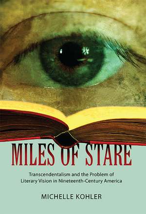 Miles of Stare: Transcendentalism and the Problem of Literary Vision in Nineteenth-Century America de Dr. Michelle Kohler Ph.D.