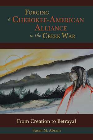 Forging a Cherokee-American Alliance in the Creek War: From Creation to Betrayal de Susan M. Abram