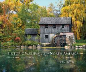 Historic Watermills of North America: A Visual Preservation de Ken Boyd