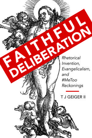 Faithful Deliberation: Rhetorical Invention, Evangelicalism, and #MeToo Reckonings de T J Geiger, II