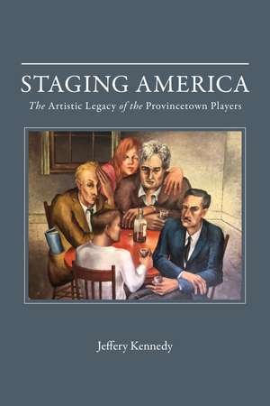 Staging America: The Artistic Legacy of the Provincetown Players de Jeffery Kennedy