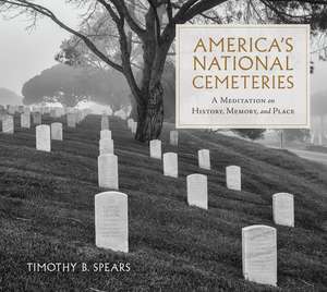 America's National Cemeteries: A Meditation on History, Memory, and Place de Timothy B. Spears