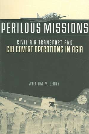 Perilous Missions: Civil Air Transport and CIA Covert Operations in Asia de William M. Leary