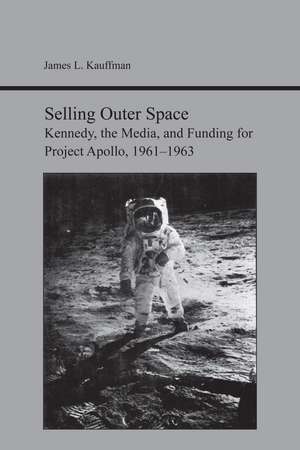 Selling Outer Space: Kennedy, the Media, and Funding for Project Apollo, 1961-1963 de James Kauffman