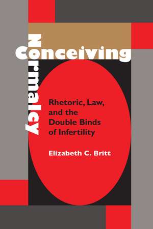 Conceiving Normalcy: Rhetoric, Law, and the Double Binds of Infertility de Elizabeth C. Britt