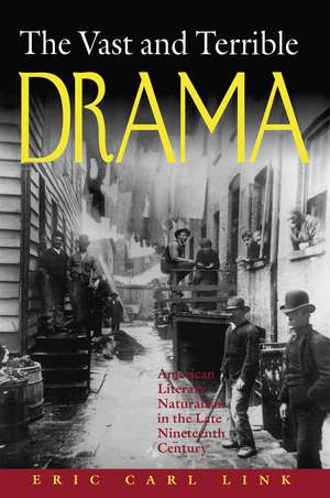 The Vast and Terrible Drama: American Literary Naturalism in the Late Nineteenth Century de Eric Carl Link