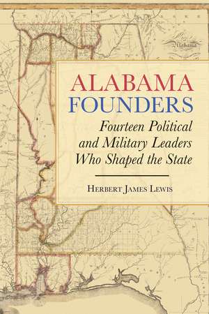 Alabama Founders: Fourteen Political and Military Leaders Who Shaped the State de Herbert James Lewis