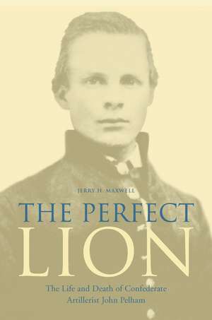 The Perfect Lion: The Life and Death of Confederate Artillerist John Pelham de Jerry H. Maxwell