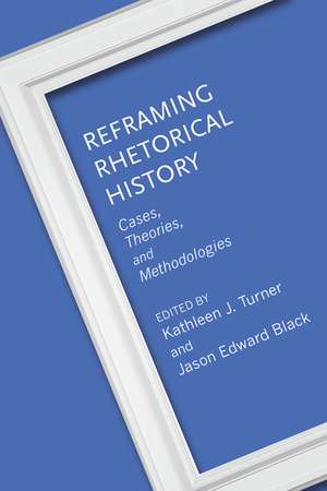 Reframing Rhetorical History: Cases, Theories, and Methodologies de Kathleen J. Turner