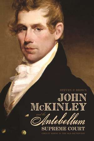 John McKinley and the Antebellum Supreme Court: Circuit Riding in the Old Southwest de Steven P. Brown