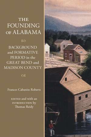 The Founding of Alabama: Background and Formative Period in the Great Bend and Madison County de Frances Cabaniss Roberts