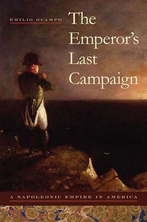 The Emperor's Last Campaign: A Napoleonic Empire in America de Emilio Ocampo