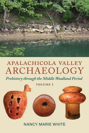 Apalachicola Valley Archaeology, Volume 1: Prehistory through the Middle Woodland Period de Nancy Marie White