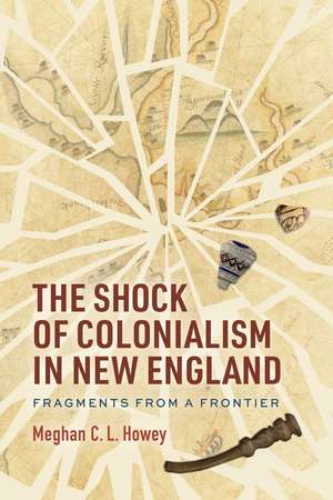 The Shock of Colonialism in New England: Fragments from a Frontier de Meghan C. L. Howey