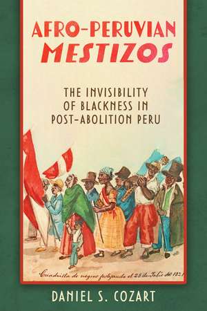 Afro-Peruvian Mestizos: The Invisibility of Blackness in Post-Abolition Peru de Daniel S. Cozart