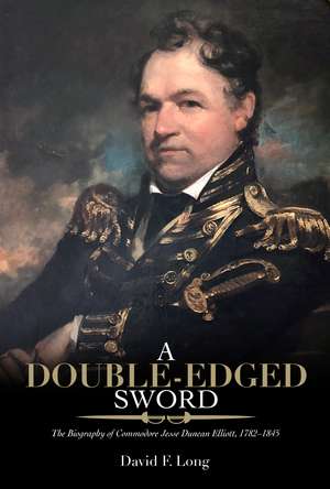 A Double-Edged Sword: The Biography of Commodore Jesse Duncan Elliott, 1782–1845 de David F. Long