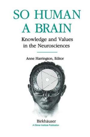 So Human a Brain: Knowledge and Values in the Neurosciences de HARRINGTON