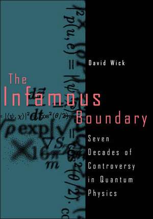 The Infamous Boundary: Seven Decades of Controversy in Quantum Physics de David Wick