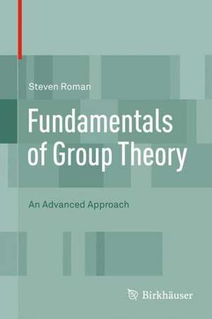 Fundamentals of Group Theory: An Advanced Approach de Steven Roman