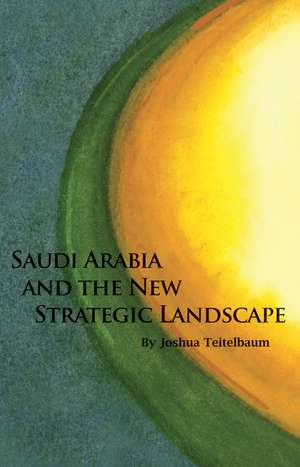 Saudi Arabia and the New Strategic Landscape de Joshua Teitelbaum