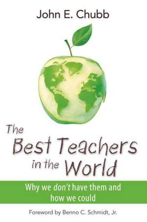 The Best Teachers in the World: Why We Don't Have Them and How We Could de John E. Chubb