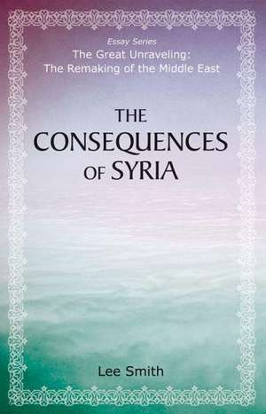 The Consequences of Syria de Lee Smith