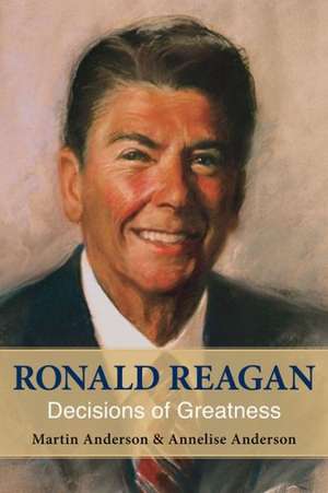 Ronald Reagan: Decisions of Greatness de Annelise Anderson