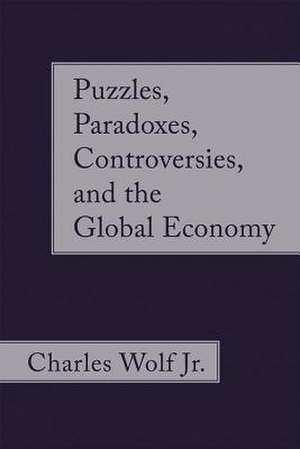 Puzzles, Paradoxes, Controversies, and the Global Economy de Charles Wolf Jr