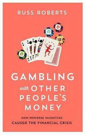 Gambling with Other People's Money: How Perverse Incentives Caused the Financial Crisis Volume 692 de Russ Roberts