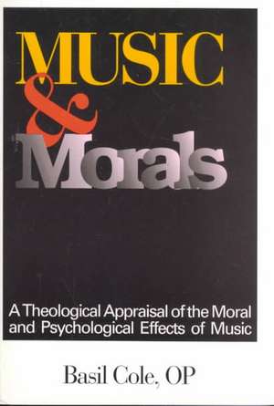 Music and Morals: A Theological Appraisal of the Moral and Psychological Effects of Music de Basil Cole