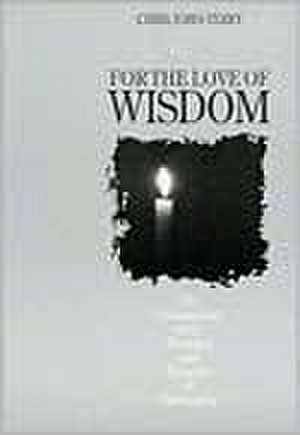 For the Love of Wisdom: An Explanation of the Meaning and Purpose of Philosophy de Chris John-Terry