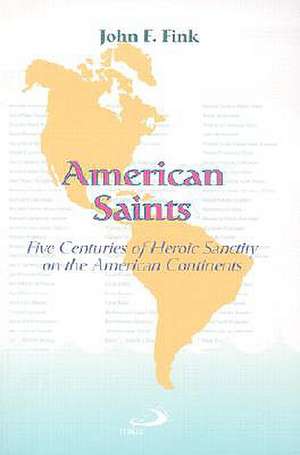 American Saints: Five Centuries of Heroic Sanctity on the American Continents de John F. Fink