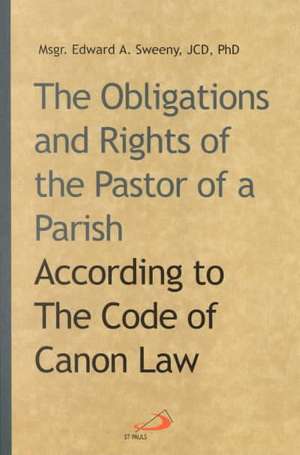 The Obligations and Rights of the Pastor of a Parish: According to the Code of Canon Law de Edward A. Sweeny