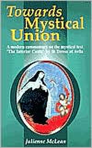 Towards Mystical Union: A Modern Commentary on the Mystical Text the Interior Castle by St Teresa of Avila de Julienne McLean