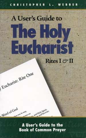 A User's Guide to the Holy Eucharist Rites I & II de Christopher L. Webber