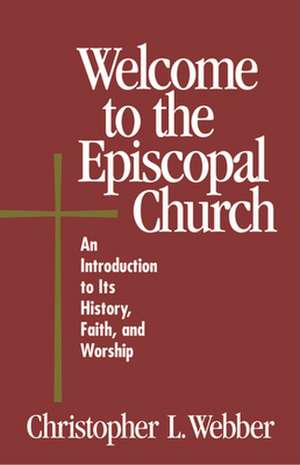 Welcome to the Episcopal Church: An Introduction to Its History, Faith, and Worship de Christopher L. Webber