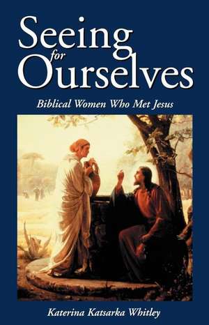 Seeing for Ourselves: Biblical Women Who Met Jesus de Katerina Katsarka Whitley