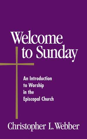 Welcome to Sunday: An Introduction to Worship in the Episcopal Church de Christopher L. Webber