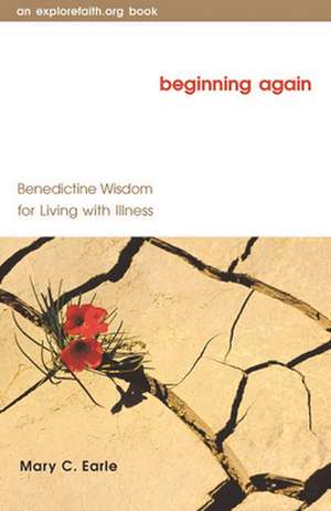 Beginning Again: Benedictine Wisdom for Living with Illness de Mary C. Earle