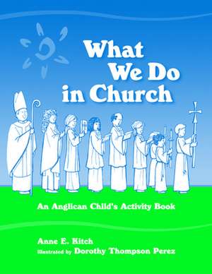 What We Do in Church: An Anglican Child's Activity Book de Anne E. Kitch