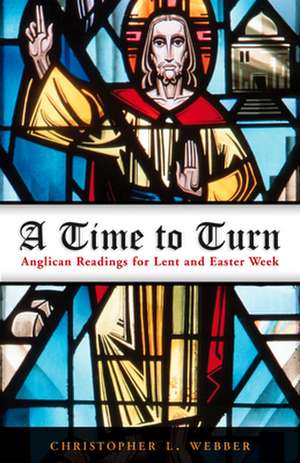 A Time to Turn: Anglican Readings for Lent and Easter Week de Christopher L. Webber