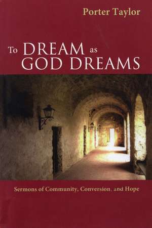 To Dream as God Dreams: Sermons of Community, Conversion, and Hope de G. Porter Taylor